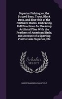 Superior Fishing; or, the Striped Bass, Trout, Black Bass, and Blue-fish of the Northern States. Embracing Full Directions for Dre