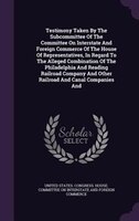 Testimony Taken By The Subcommittee Of The Committee On Interstate And Foreign Commerce Of The House Of Representatives, In Regard