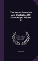 The Novels Complete And Unabridged Of Victor Hugo, Volume 8