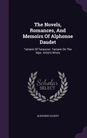 The Novels, Romances, And Memoirs Of Alphonse Daudet: Tartarin Of Tarascon. Tartarin On The Alps. Artist's Wives