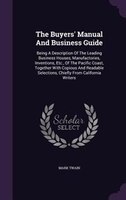 The Buyers' Manual And Business Guide: Being A Description Of The Leading Business Houses, Manufactories, Inventions, Etc., Of The