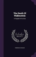 The Death Of Wallenstein: A Tragedy In Five Acts