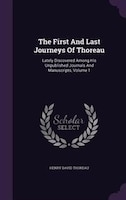 The First And Last Journeys Of Thoreau: Lately Discovered Among His Unpublished Journals And Manuscripts, Volume 1