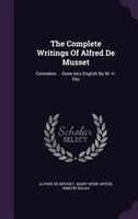 The Complete Writings Of Alfred De Musset: Comedies ... Done Into English By M. H. Dey
