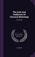 The Gods And Goddesses Of Classical Mythology: A Dictionary