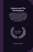 Science And The Workingman: An Argument In His Own Defense Before The Criminal Court Of Berlin On The Charge Of Havingpublicly