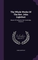 The Whole Works Of The Rev. John Lightfoot: Master Of Catharine Hall, Cambridge, Volume 6