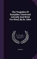 The Tragedies Of Euripides, Construed Literally And Word For Word, By Dr. Giles