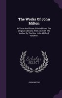 The Works Of John Milton: In Verse And Prose, Printed From The Original Editions, With A Life Of The Author By The Rev. John