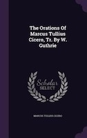 The Orations Of Marcus Tullius Cicero, Tr. By W. Guthrie