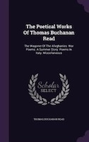 The Poetical Works Of Thomas Buchanan Read: The Wagoner Of The Alleghanies. War Poems. A Summer Story. Poems In Italy. Miscellaneo