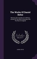 The Works Of Daniel Defoe: Memoirs Of A Cavalier, Or A Military Journal Of The Wars In Germany And The Wars In England