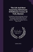 The Life And Most Surprizing Adventures Of Robinson Crusoe, Of York, Mariner: Containing A Full And Particular Account How He Live