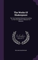 The Works Of Shakespeare: The Text Carefully Restored According To The First Editions: Measure For Measure