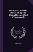 The Works Of Robert Burns, Ed. By The Ettrick Shepherd And W. Motherwell