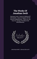 The Works Of Jonathan Swift: Sermons (cont.) Tracts In Defence Of Christianity. Tracts In Support Of The Church Establishment. T