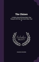 The Chimes: A Goblin Story Of Some Bells That Rang An Old Year Out And A New Year In