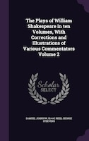 The Plays of William Shakespeare in ten Volumes, With Corrections and Illustrations of Various Commentators Volume 2