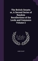 The British Senate; or, A Second Series of Random Recollections of the Lords and Commons Volume 2