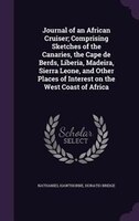 Journal of an African Cruiser; Comprising Sketches of the Canaries, the Cape de Berds, Liberia, Madeira, Sierra Leone, and Other P