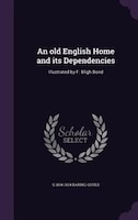 An old English Home and its Dependencies: Illustrated by F. Bligh Bond