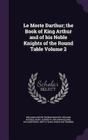 Le Morte Darthur; the Book of King Arthur and of his Noble Knights of the Round Table Volume 2