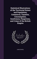 Statistical Illustrations of the Territorial Extent and Population; Commerce, Taxation, Consumption, Insolvency, Pauperism, and Cr