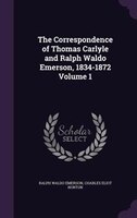 The Correspondence of Thomas Carlyle and Ralph Waldo Emerson, 1834-1872 Volume 1