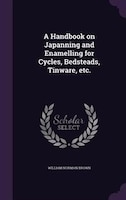 A Handbook on Japanning and Enamelling for Cycles, Bedsteads, Tinware, etc.