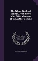 The Whole Works of the Rev. John Howe, M.A., With a Memoir of the Author Volume 3