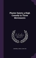 Plaster Saints; a High Comedy in Three Movements