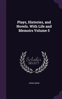 Plays, Histories, and Novels. With Life and Memoirs Volume 5