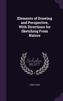 Elements of Drawing and Perspective, With Directions for Sketching From Nature