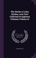 The Works of John Dryden, now First Collected in Eighteen Volumes Volume 12