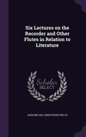 Six Lectures on the Recorder and Other Flutes in Relation to Literature