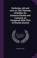 Evolution, old and new, or, The Theories of Buffon, Dr. Erasmus Darwin and Lamarck, as Compared With That of Charles Darwin