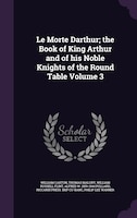 Le Morte Darthur; the Book of King Arthur and of his Noble Knights of the Round Table Volume 3