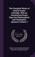 The Complete Works of Samuel Taylor Coleridge. With an Introductory Essay Upon his Philosophical and Theological Opinions Volume 4