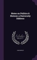 Notes on Politics & History; a University Address