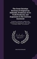 The Great Christian Doctrine of Original sin Defended, Evidences of it's Truth Produced, and Arguments to the Contrary Answered: C