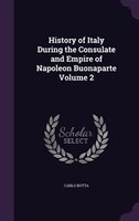 History of Italy During the Consulate and Empire of Napoleon Buonaparte Volume 2