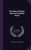 The Iliad of Homer, Done Into English Prose