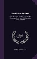 America Revisited: From the bay of New York to the Gulf of Mexico, and From Lake Michigan to the Pacific Volume 2