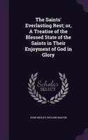 The Saints' Everlasting Rest; or, A Treatise of the Blessed State of the Saints in Their Enjoyment of God in Glory