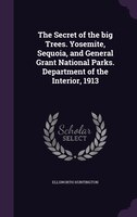 The Secret of the big Trees. Yosemite, Sequoia, and General Grant National Parks. Department of the Interior, 1913