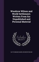 Woodrow Wilson and World Settlement. Written From his Unpublished and Personal Material