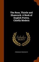 The Rose, Thistle and Shamrock. A Book of English Poetry, Chiefly Modern
