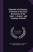 Cobwebs of Criticism. A Review of the First Reviewers of the 'Lake', 's Atanic', and 'Cockney' Schools