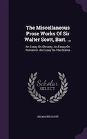 The Miscellaneous Prose Works Of Sir Walter Scott, Bart. ...: An Essay On Chivalry. An Essay On Romance. An Essay On The Drama