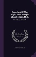 Speeches Of The Right Hon. Joseph Chamberlain, M. P.: With A Sketch Of His Life